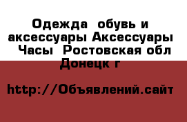 Одежда, обувь и аксессуары Аксессуары - Часы. Ростовская обл.,Донецк г.